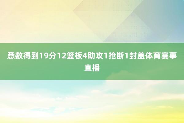 悉数得到19分12篮板4助攻1抢断1封盖体育赛事直播