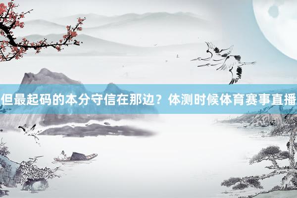 但最起码的本分守信在那边？体测时候体育赛事直播