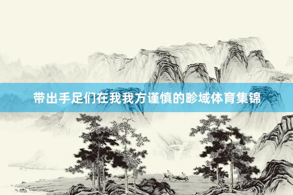 带出手足们在我我方谨慎的畛域体育集锦