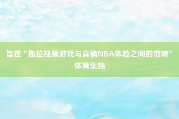 旨在“拖拉视频游戏与真确NBA体验之间的范畴”体育集锦