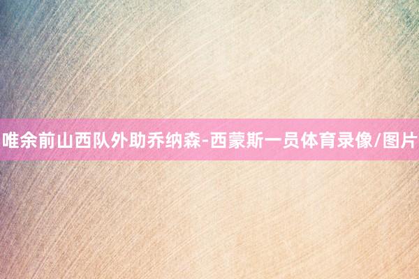 唯余前山西队外助乔纳森-西蒙斯一员体育录像/图片