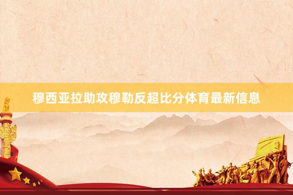 穆西亚拉助攻穆勒反超比分体育最新信息