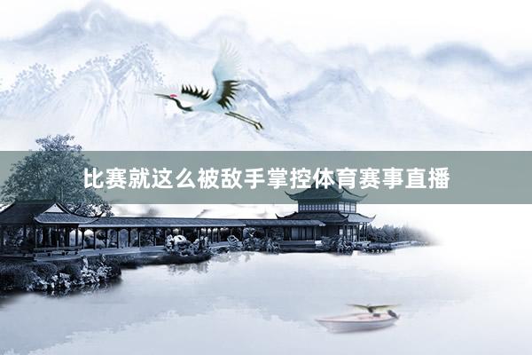 比赛就这么被敌手掌控体育赛事直播