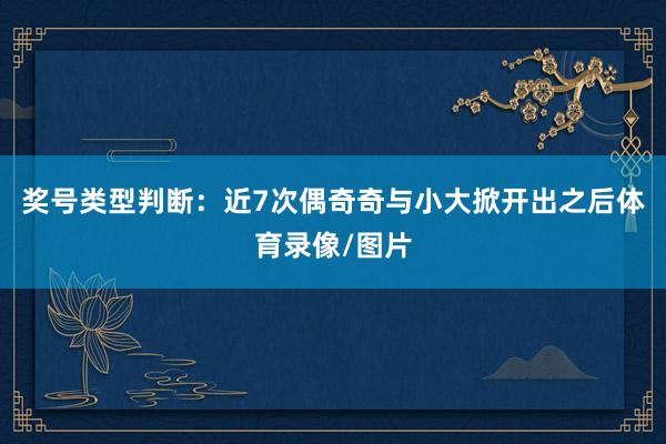 奖号类型判断：近7次偶奇奇与小大掀开出之后体育录像/图片