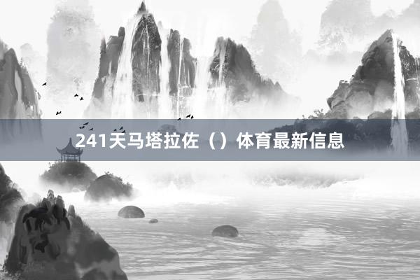 241天马塔拉佐（）体育最新信息