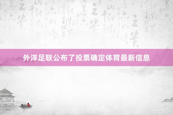 外洋足联公布了投票确定体育最新信息