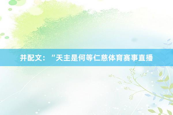并配文：“天主是何等仁慈体育赛事直播