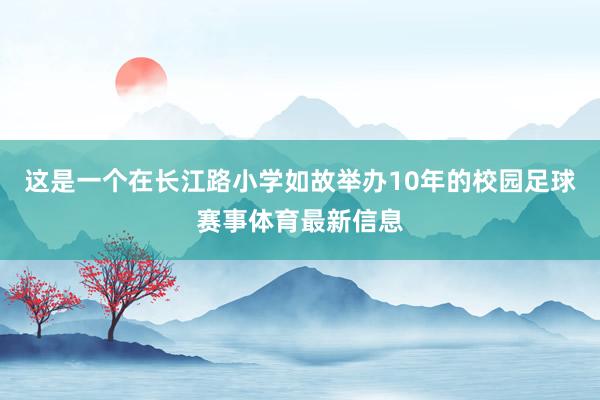 这是一个在长江路小学如故举办10年的校园足球赛事体育最新信息