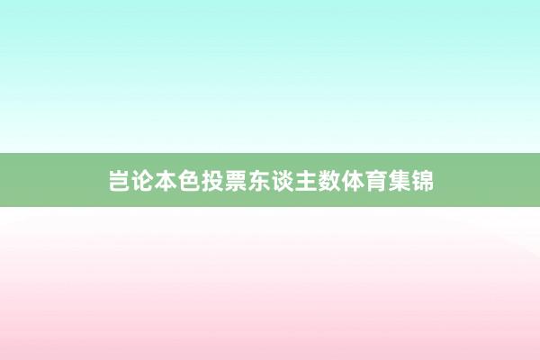 岂论本色投票东谈主数体育集锦