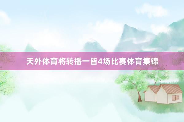 天外体育将转播一皆4场比赛体育集锦