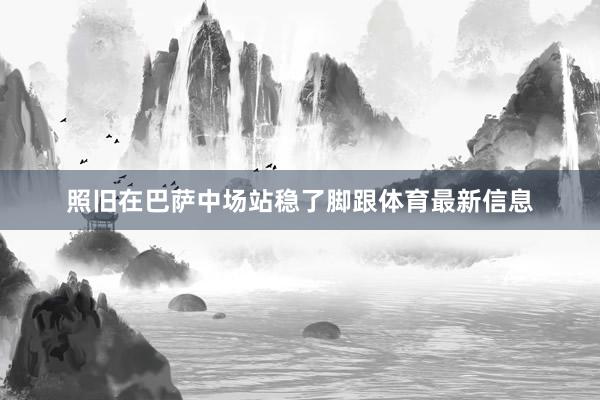 照旧在巴萨中场站稳了脚跟体育最新信息