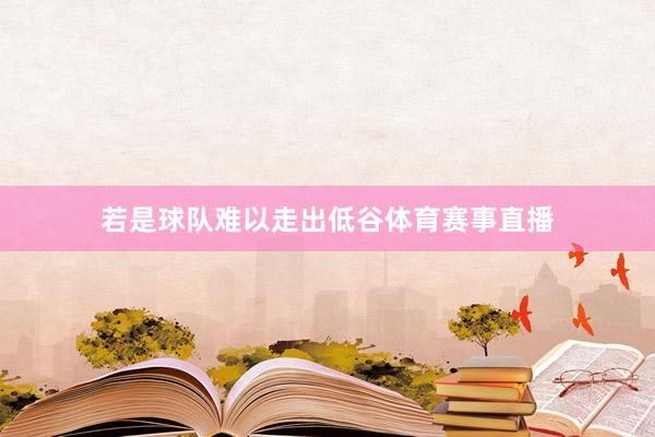 若是球队难以走出低谷体育赛事直播
