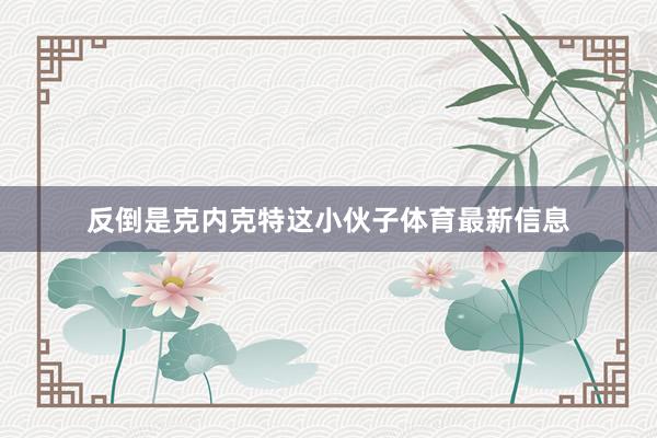 反倒是克内克特这小伙子体育最新信息