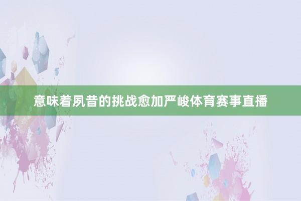 意味着夙昔的挑战愈加严峻体育赛事直播