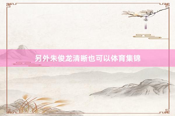 另外朱俊龙清晰也可以体育集锦