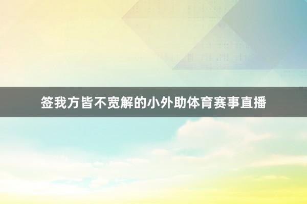 签我方皆不宽解的小外助体育赛事直播