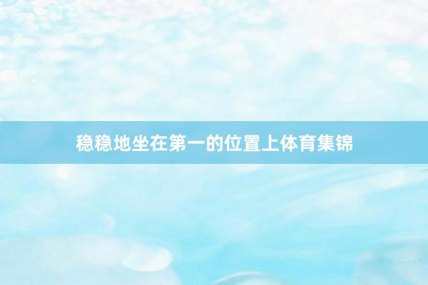 稳稳地坐在第一的位置上体育集锦