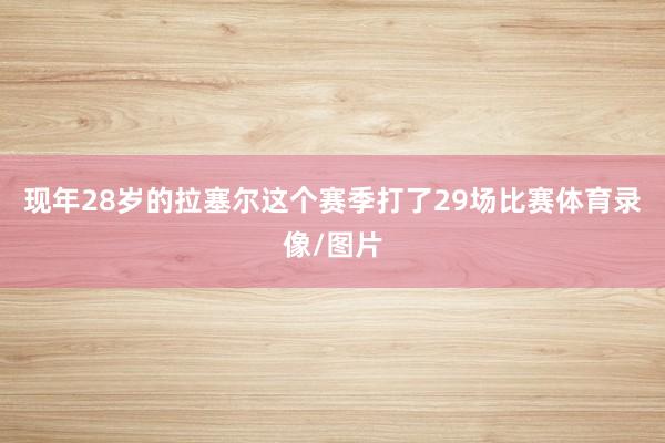 现年28岁的拉塞尔这个赛季打了29场比赛体育录像/图片