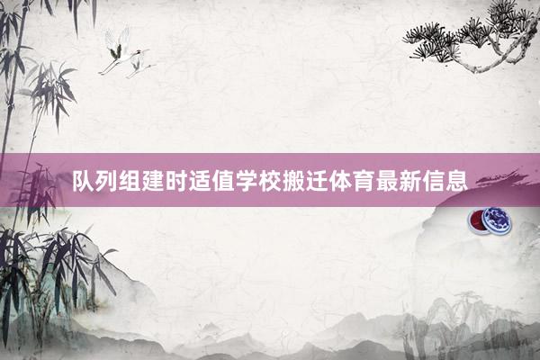 队列组建时适值学校搬迁体育最新信息