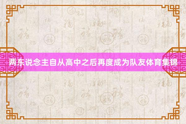 两东说念主自从高中之后再度成为队友体育集锦