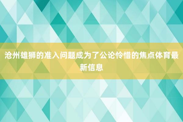 沧州雄狮的准入问题成为了公论怜惜的焦点体育最新信息