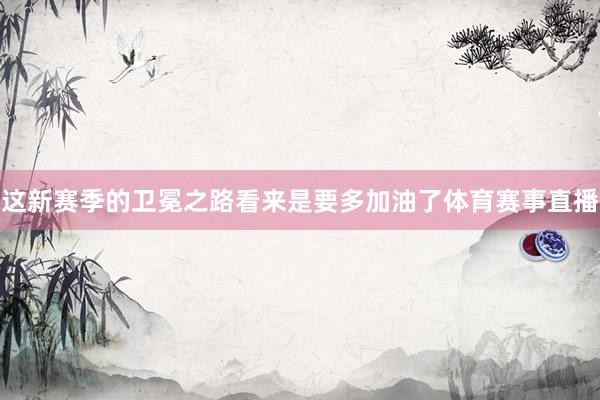 这新赛季的卫冕之路看来是要多加油了体育赛事直播