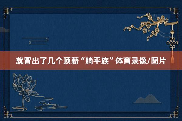 就冒出了几个顶薪“躺平族”体育录像/图片