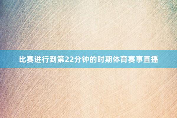 比赛进行到第22分钟的时期体育赛事直播