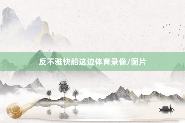 反不雅快船这边体育录像/图片