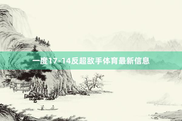 一度17-14反超敌手体育最新信息