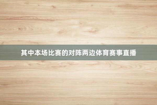 其中本场比赛的对阵两边体育赛事直播