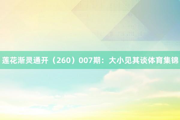 莲花渐灵通开（260）　　007期：大小见其谈体育集锦