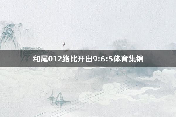 和尾012路比开出9:6:5体育集锦
