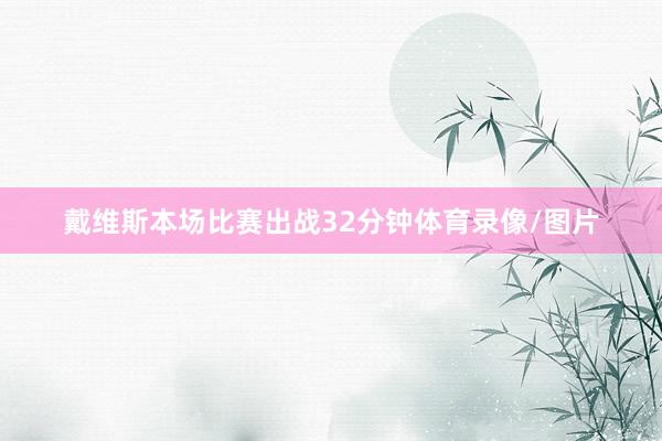 戴维斯本场比赛出战32分钟体育录像/图片