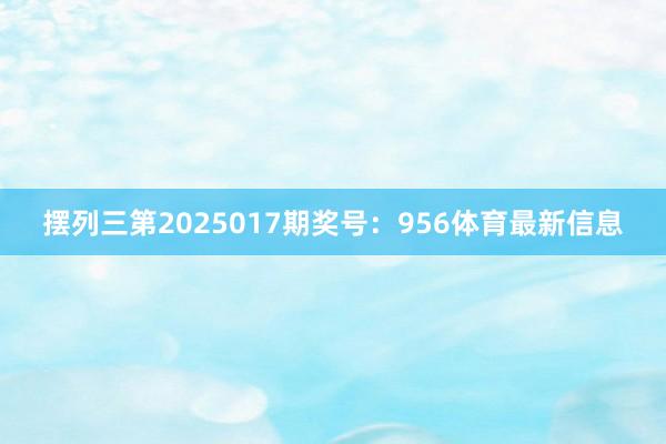 摆列三第2025017期奖号：956体育最新信息