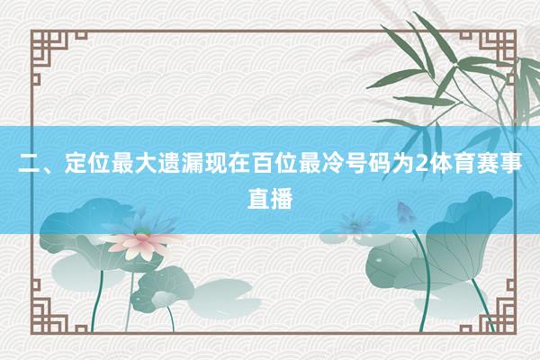 二、定位最大遗漏　　现在百位最冷号码为2体育赛事直播