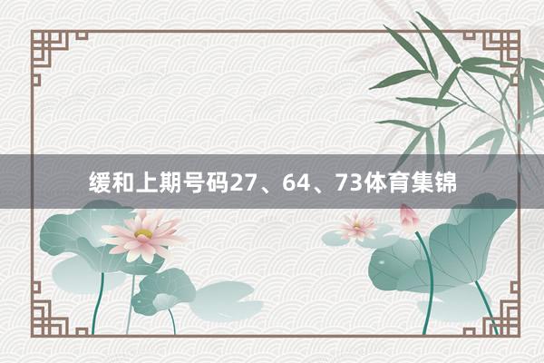 缓和上期号码27、64、73体育集锦