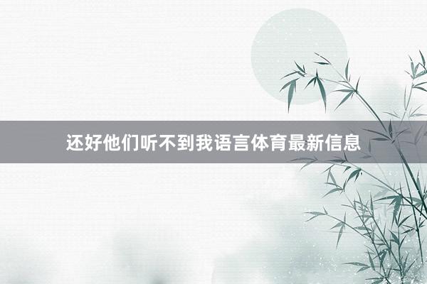 还好他们听不到我语言体育最新信息