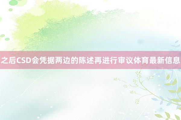 之后CSD会凭据两边的陈述再进行审议体育最新信息
