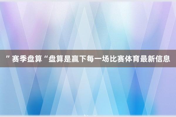 ”赛季盘算“盘算是赢下每一场比赛体育最新信息