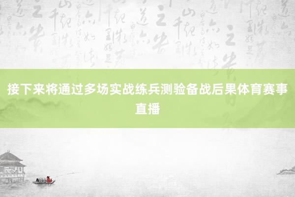 接下来将通过多场实战练兵测验备战后果体育赛事直播