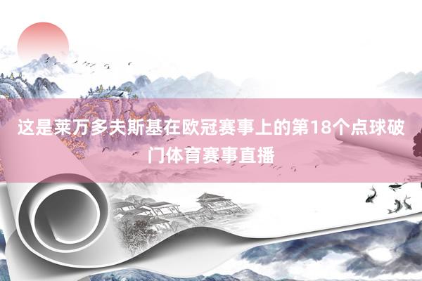 这是莱万多夫斯基在欧冠赛事上的第18个点球破门体育赛事直播