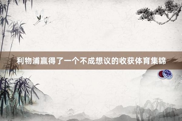 利物浦赢得了一个不成想议的收获体育集锦