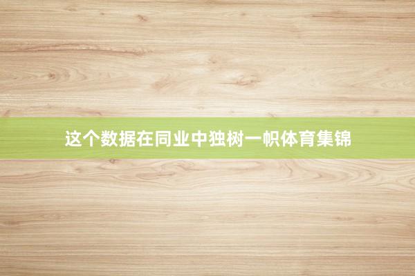 这个数据在同业中独树一帜体育集锦