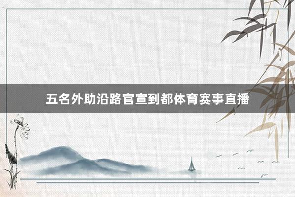 五名外助沿路官宣到都体育赛事直播