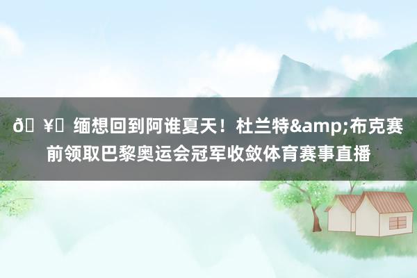 🥇缅想回到阿谁夏天！杜兰特&布克赛前领取巴黎奥运会冠军收敛体育赛事直播