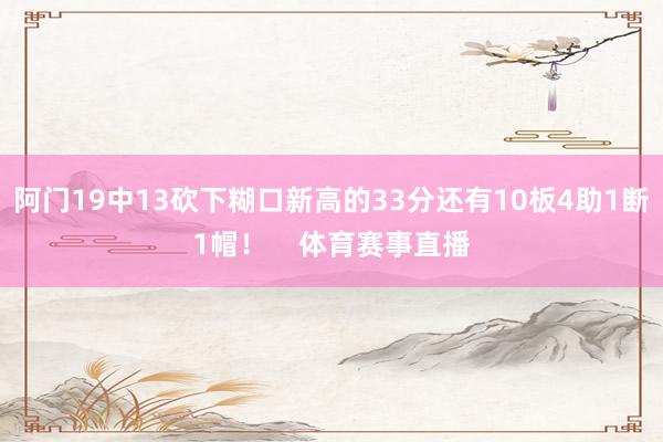 阿门19中13砍下糊口新高的33分还有10板4助1断1帽！    体育赛事直播