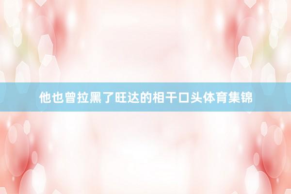 他也曾拉黑了旺达的相干口头体育集锦