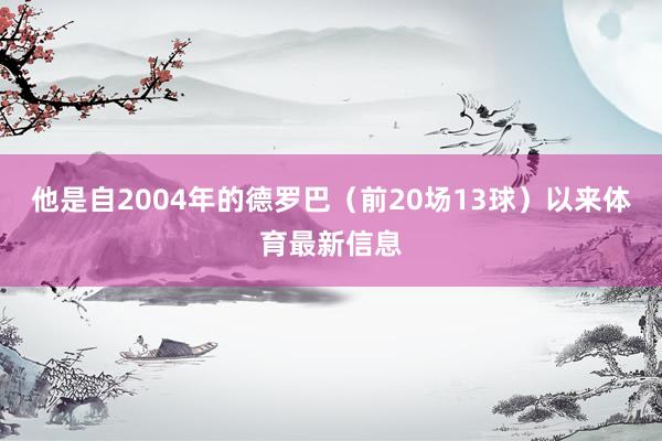 他是自2004年的德罗巴（前20场13球）以来体育最新信息