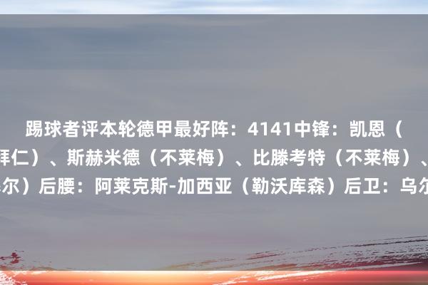 踢球者评本轮德甲最好阵：4141中锋：凯恩（拜仁）、时尚：科曼（拜仁）、斯赫米德（不莱梅）、比滕考特（不莱梅）、斯克王人布斯基（基尔）后腰：阿莱克斯-加西亚（勒沃库森）后卫：乌尔里希（门兴）、安东（多特）、多基（柏林联）、西迪利亚（弗赖堡）门将：努贝尔（斯图加特）体育赛事直播